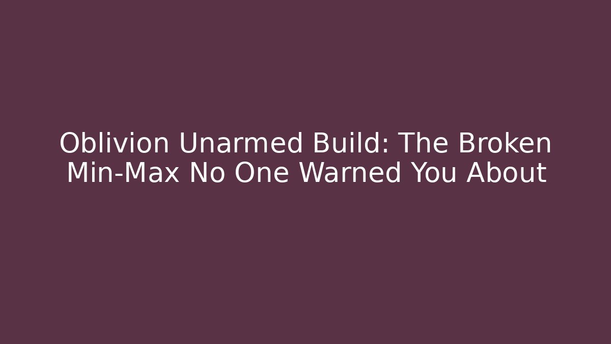 Oblivion Unarmed Build: The Broken Min-Max No One Warned You About