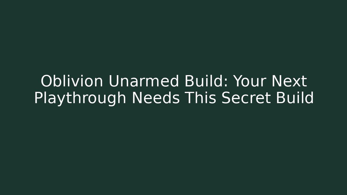 Oblivion Unarmed Build: Your Next Playthrough Needs This Secret Build