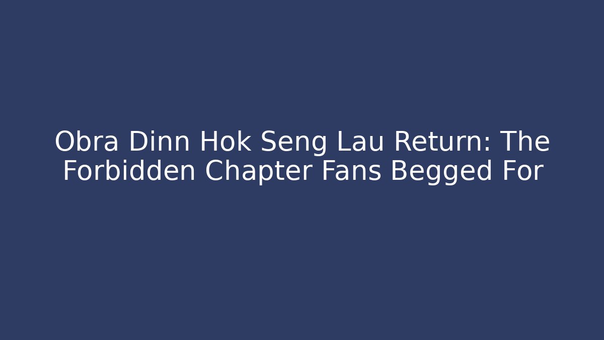 Obra Dinn Hok Seng Lau Return: The Forbidden Chapter Fans Begged For