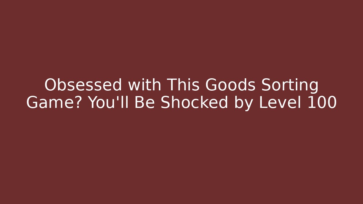 Obsessed with This Goods Sorting Game? You’ll Be Shocked by Level 100