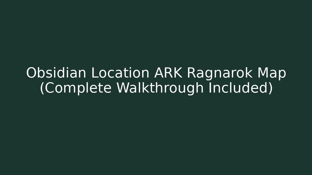 Obsidian Location ARK Ragnarok Map (Complete Walkthrough Included) - Felix Cat Insurance