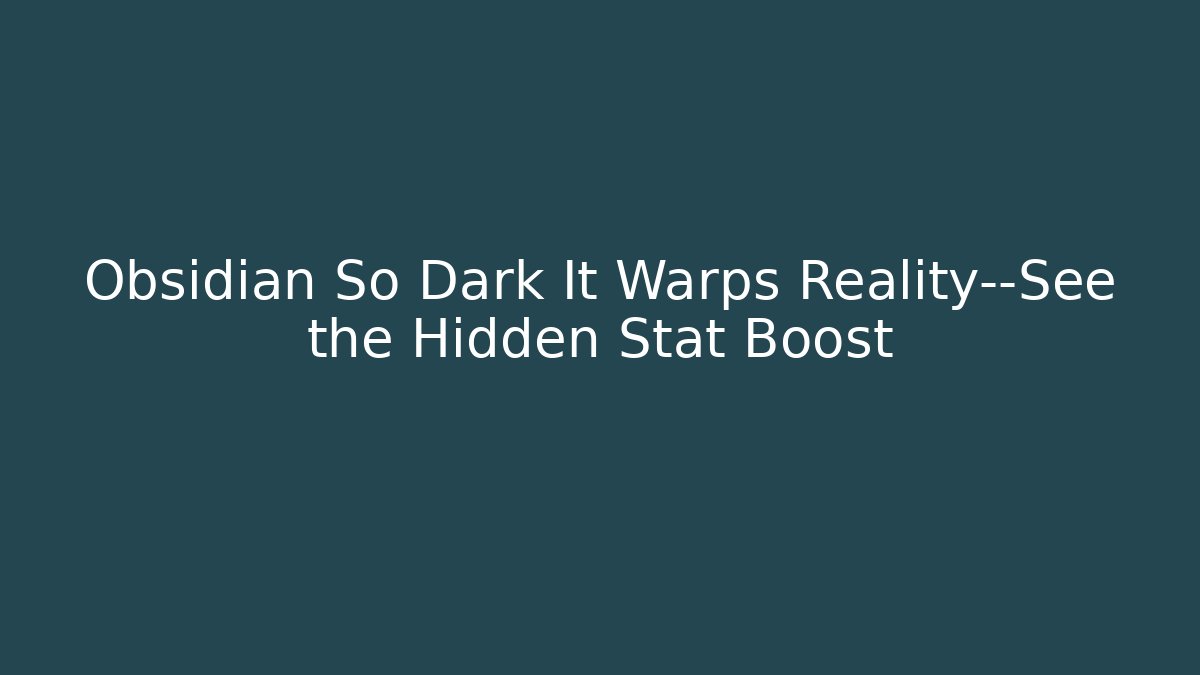 Obsidian So Dark It Warps Reality—See the Hidden Stat Boost