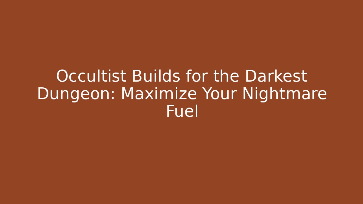 Occultist Builds for the Darkest Dungeon: Maximize Your Nightmare Fuel