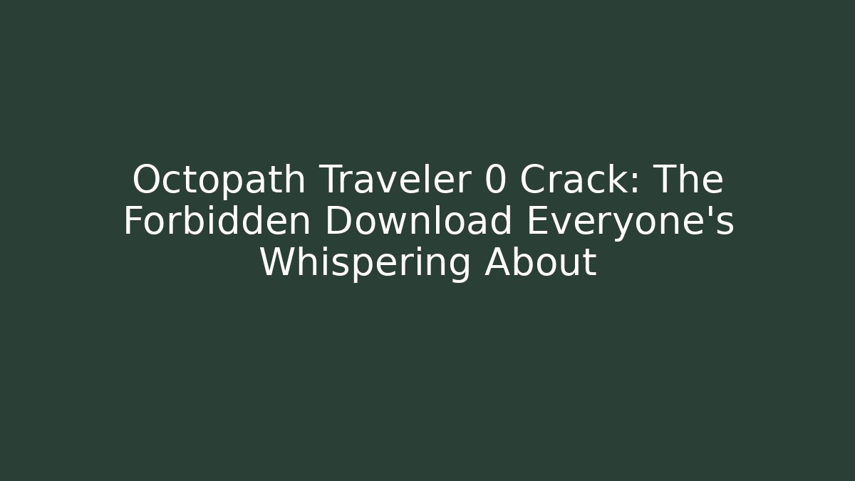 Octopath Traveler 0 Crack: The Forbidden Download Everyone's Whispering About