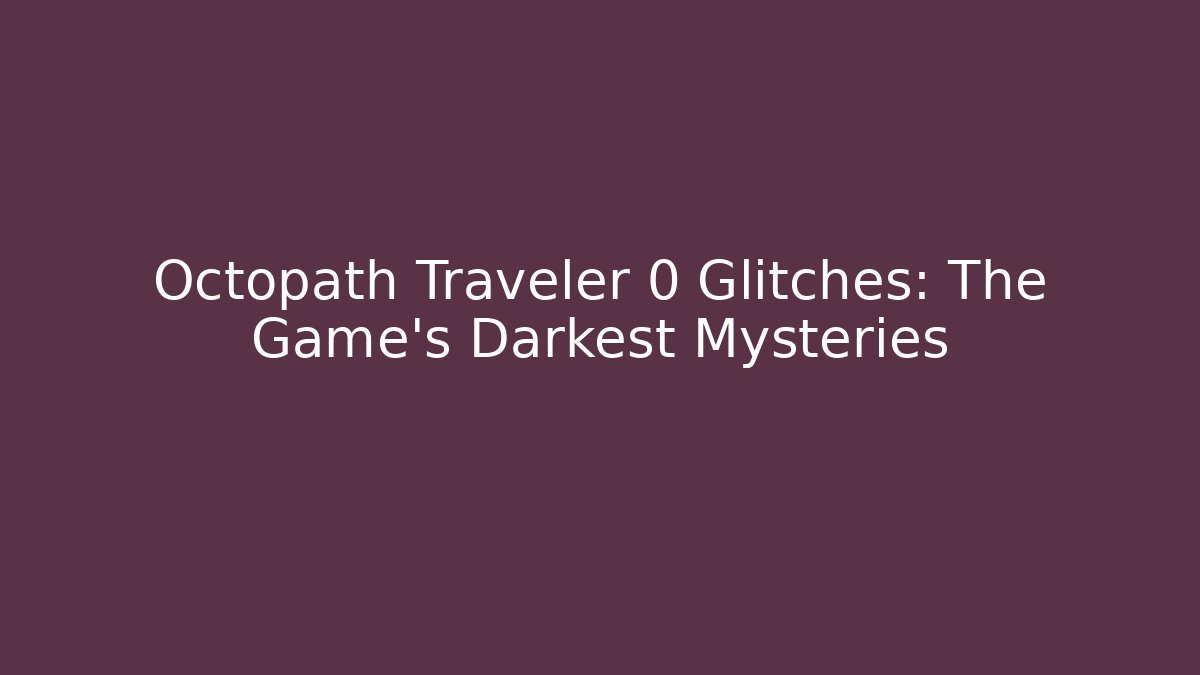 Octopath Traveler 0 Glitches: The Game's Darkest Mysteries