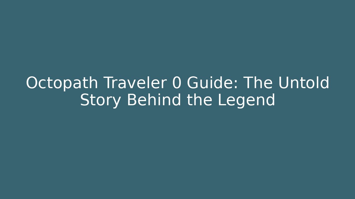 Octopath Traveler 0 Guide: The Untold Story Behind the Legend