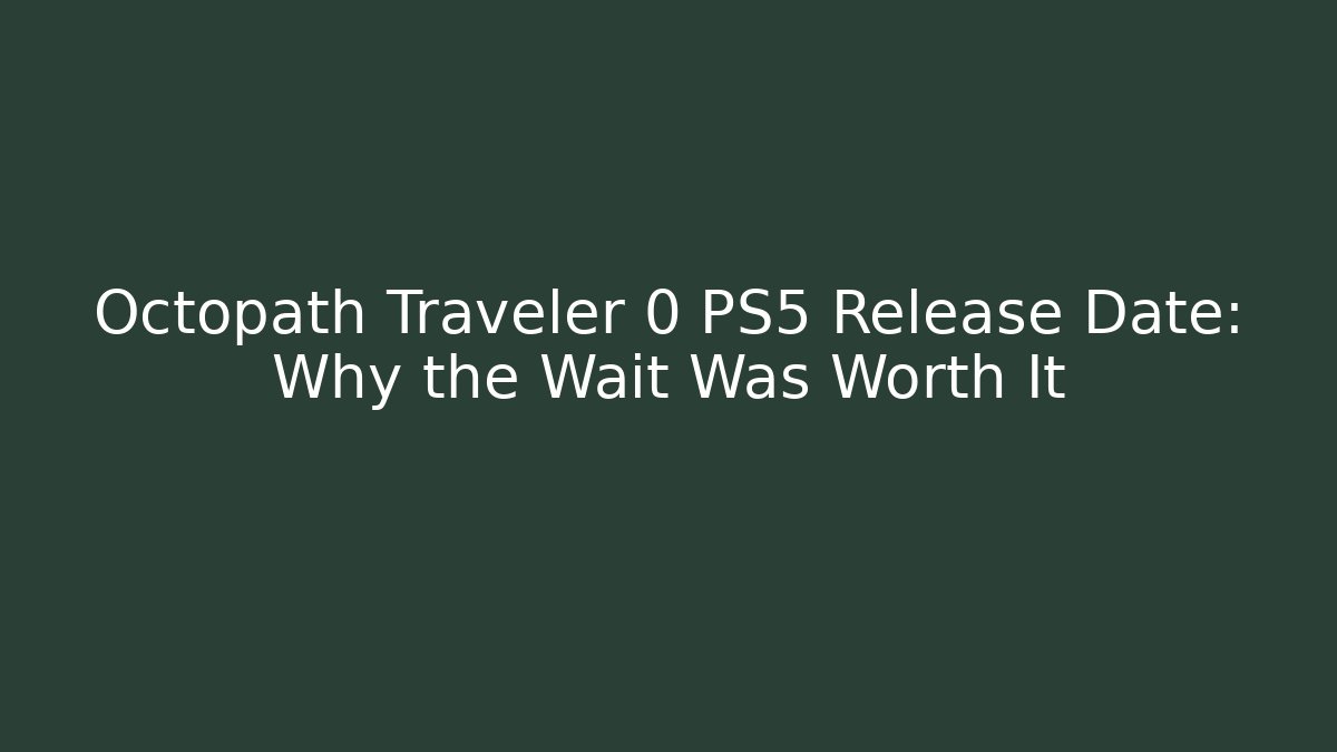 Octopath Traveler 0 PS5 Release Date: Why the Wait Was Worth It
