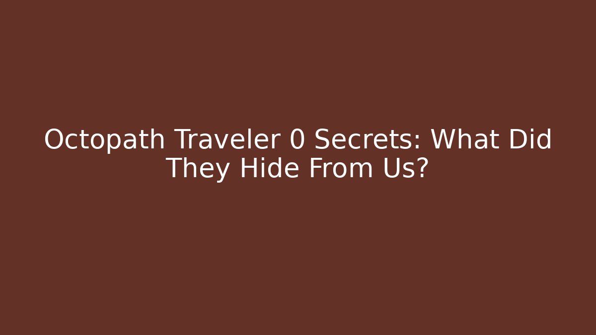 Octopath Traveler 0 Secrets: What Did They Hide From Us?