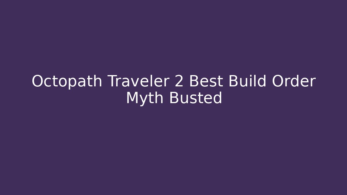 Octopath Traveler 2 Best Build Order Myth Busted