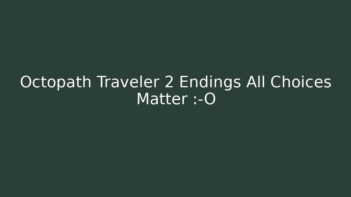 Octopath Traveler 2 Endings All Choices Matter 😱