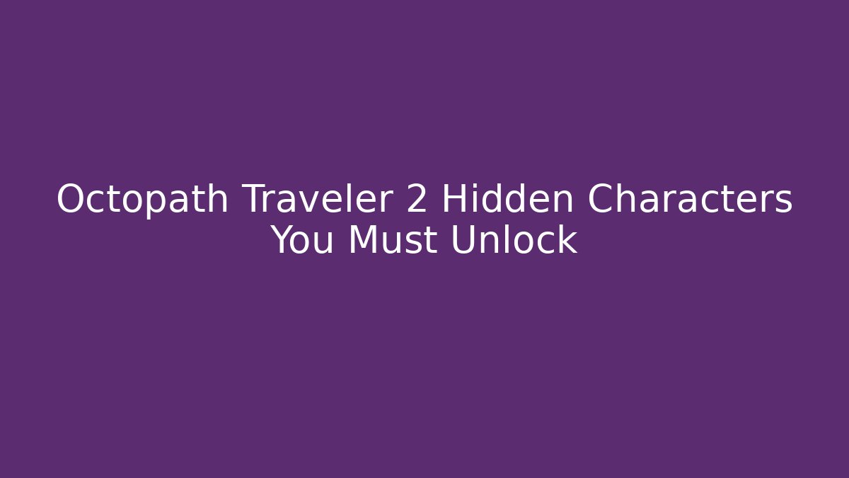 Octopath Traveler 2 Hidden Characters You Must Unlock