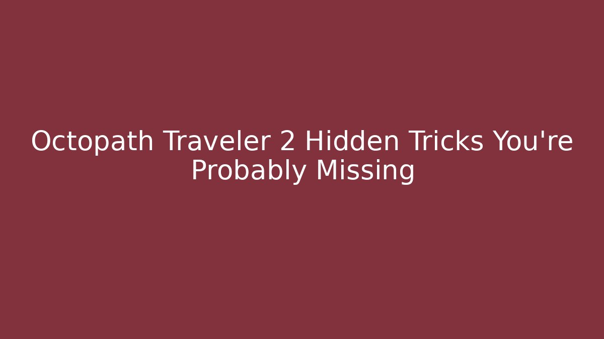 Octopath Traveler 2 Hidden Tricks You’re Probably Missing