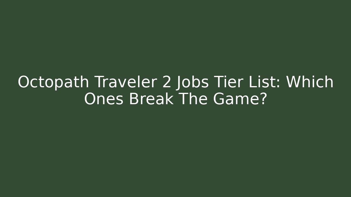 Octopath Traveler 2 Jobs Tier List: Which Ones Break The Game?
