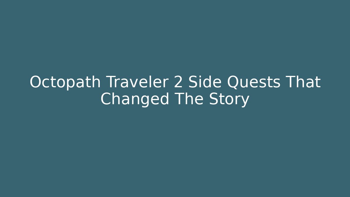 Octopath Traveler 2 Side Quests That Changed The Story