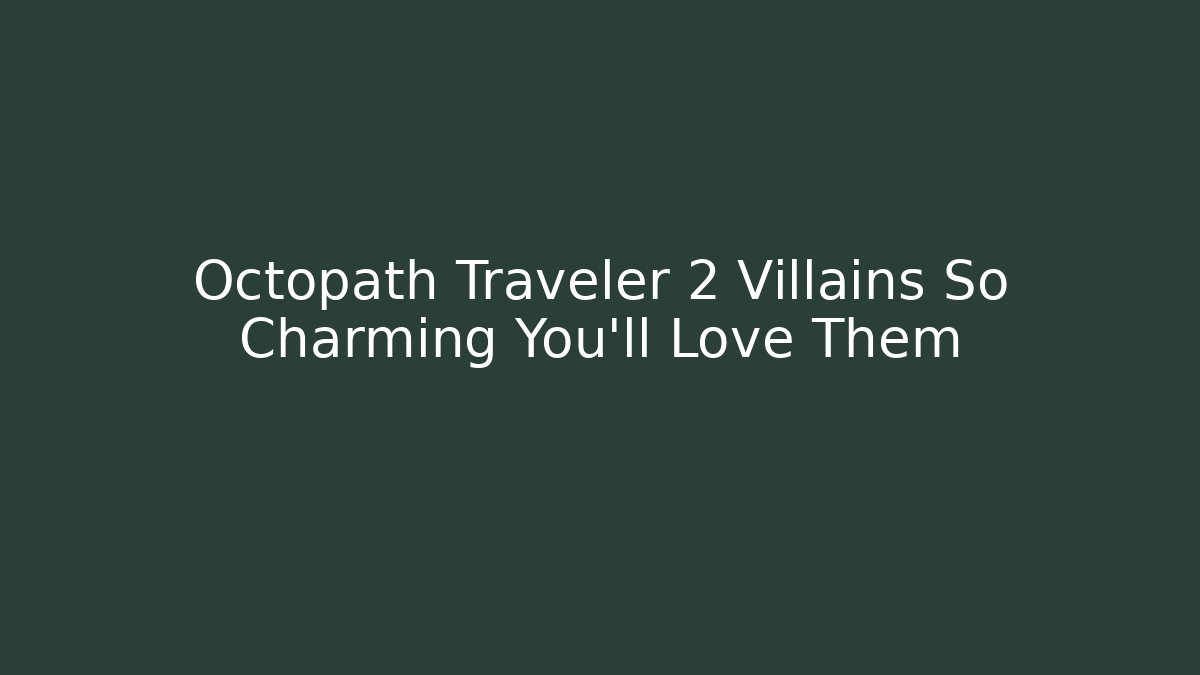 Octopath Traveler 2 Villains So Charming You'll Love Them