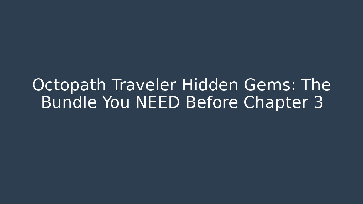 Octopath Traveler Hidden Gems: The Bundle You NEED Before Chapter 3