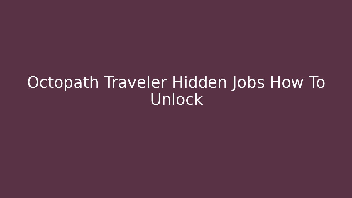 Octopath Traveler Hidden Jobs How To Unlock