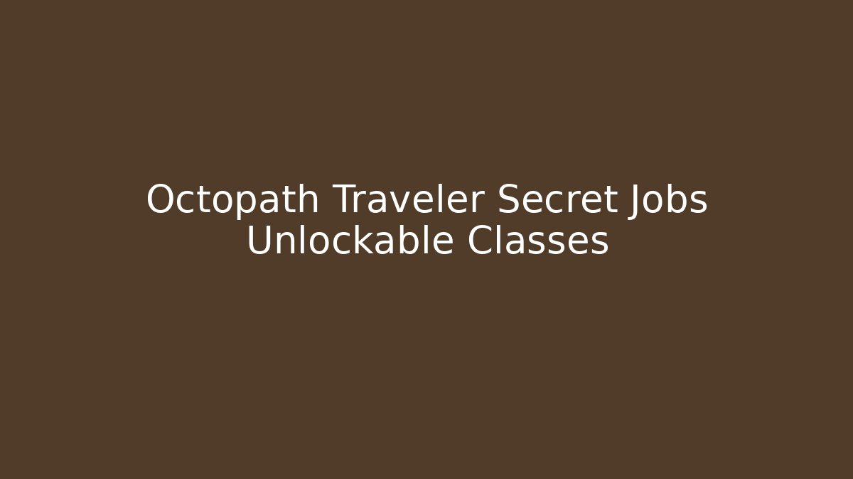 Octopath Traveler Secret Jobs Unlockable Classes