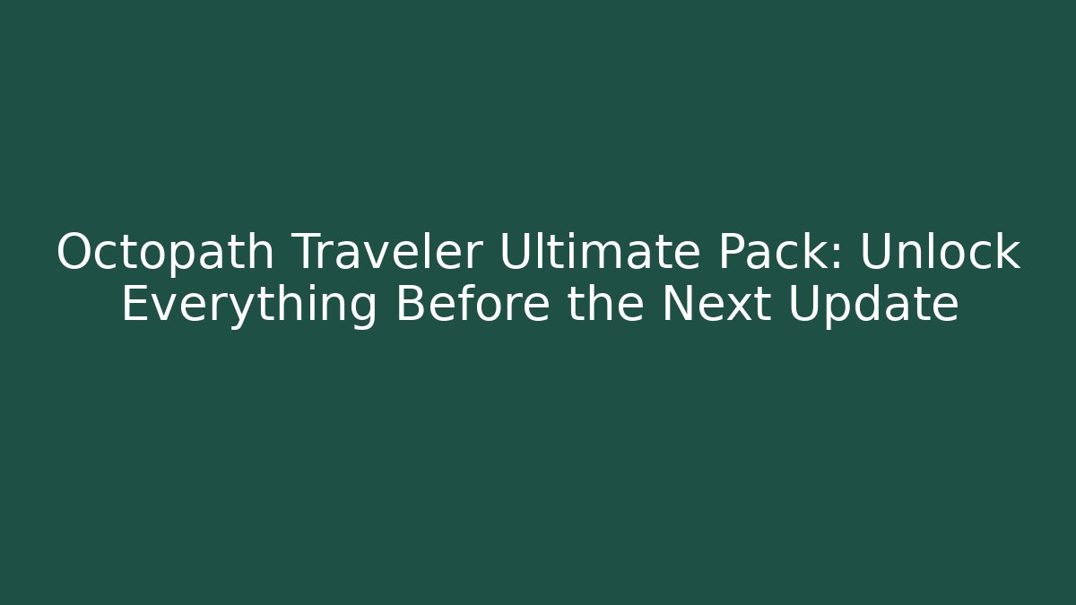 Octopath Traveler Ultimate Pack: Unlock Everything Before the Next Update