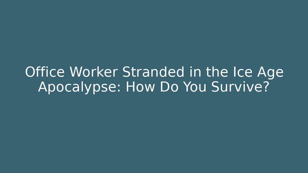 Office Worker Stranded in the Ice Age Apocalypse: How Do You Survive?