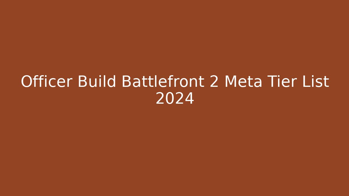 Officer Build Battlefront 2 Meta Tier List 2024
