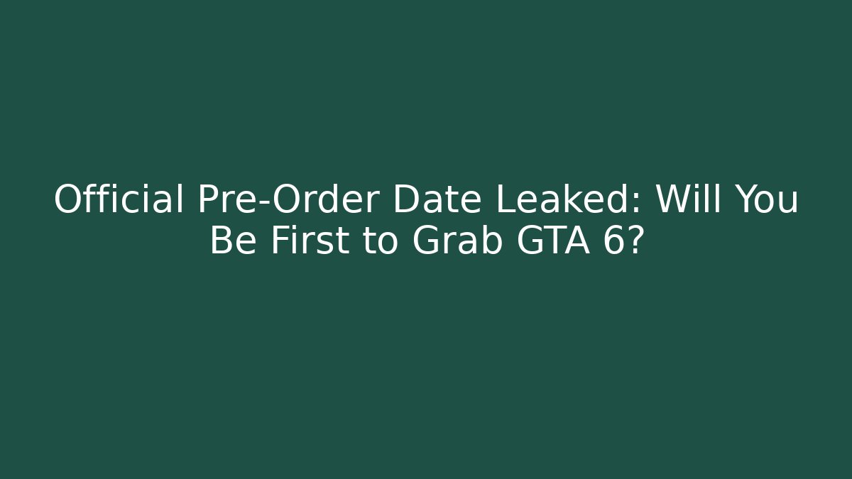 Official Pre-Order Date Leaked: Will You Be First to Grab GTA 6?