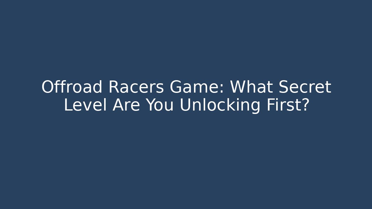 Offroad Racers Game: What Secret Level Are You Unlocking First?