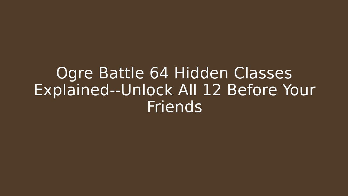 Ogre Battle 64 Hidden Classes Explained—Unlock All 12 Before Your Friends - Felix Cat Insurance