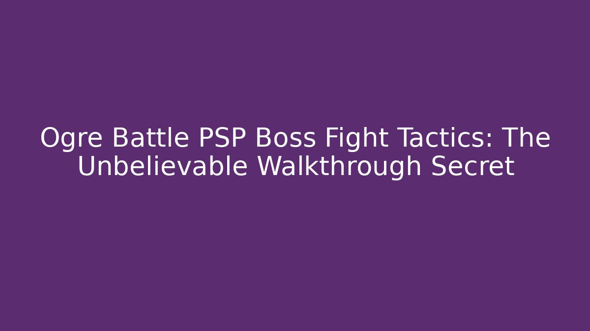 Ogre Battle PSP Boss Fight Tactics: The Unbelievable Walkthrough Secret