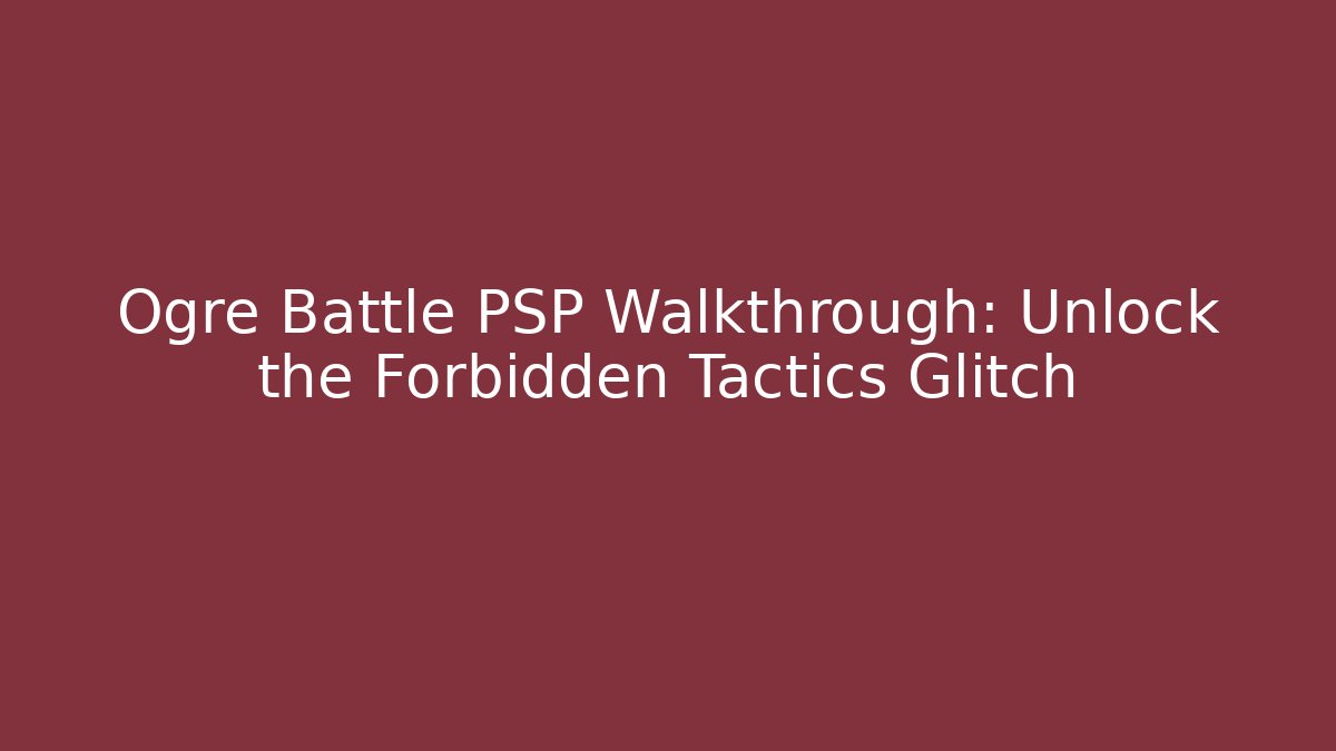 Ogre Battle PSP Walkthrough: Unlock the Forbidden Tactics Glitch