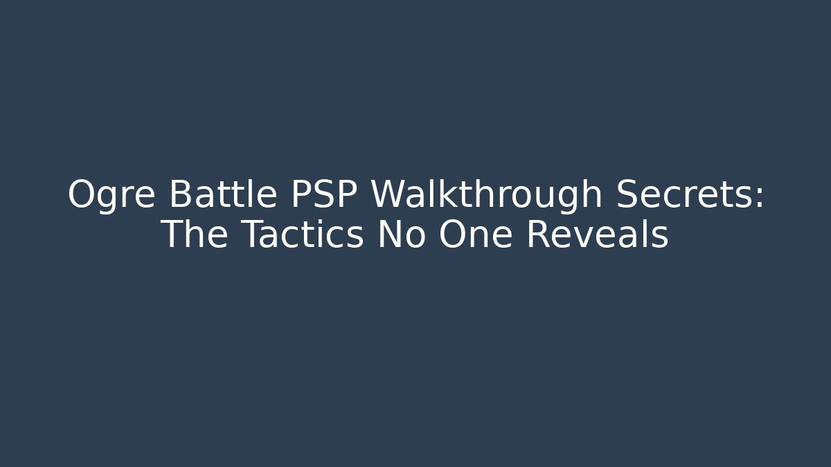Ogre Battle PSP Walkthrough Secrets: The Tactics No One Reveals