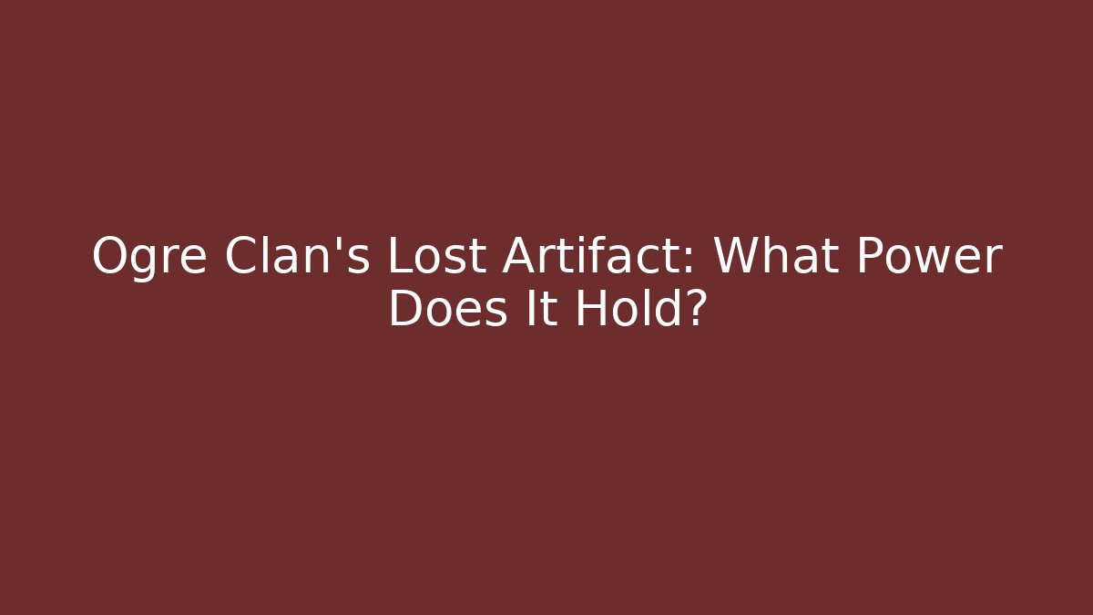 Ogre Clan's Lost Artifact: What Power Does It Hold?