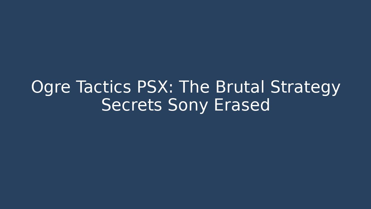 Ogre Tactics PSX: The Brutal Strategy Secrets Sony Erased