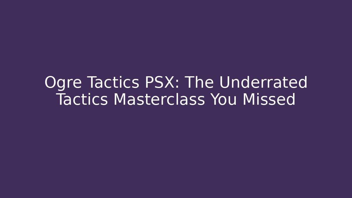 Ogre Tactics PSX: The Underrated Tactics Masterclass You Missed