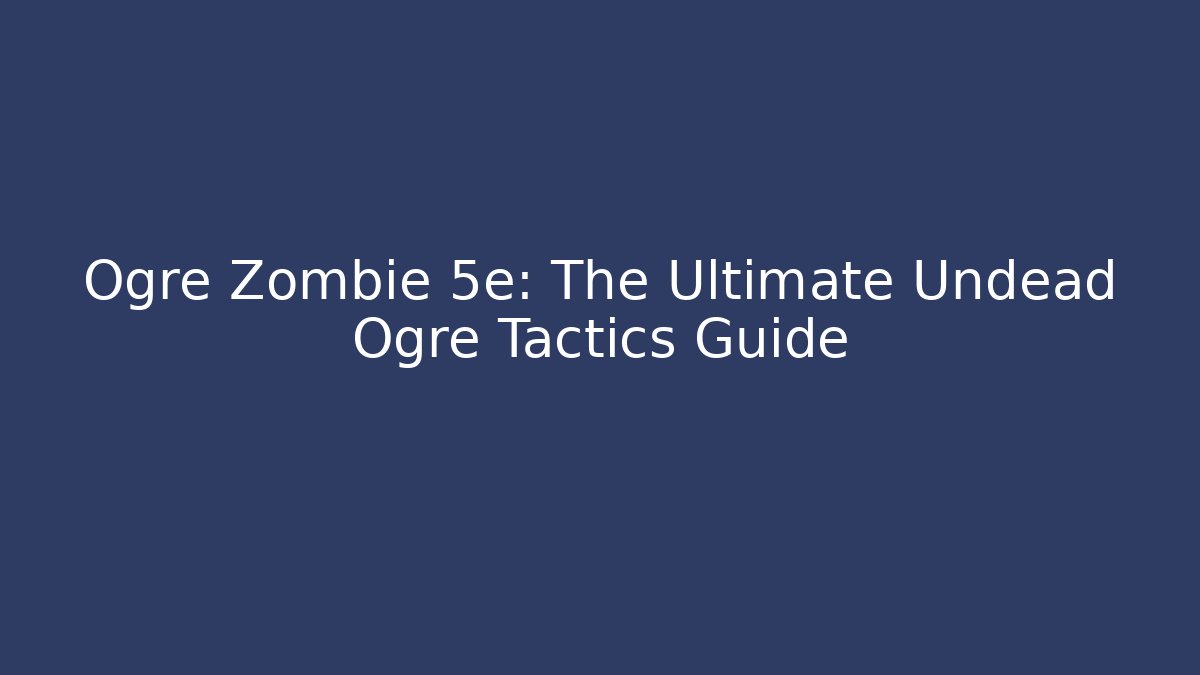 Ogre Zombie 5e: The Ultimate Undead Ogre Tactics Guide