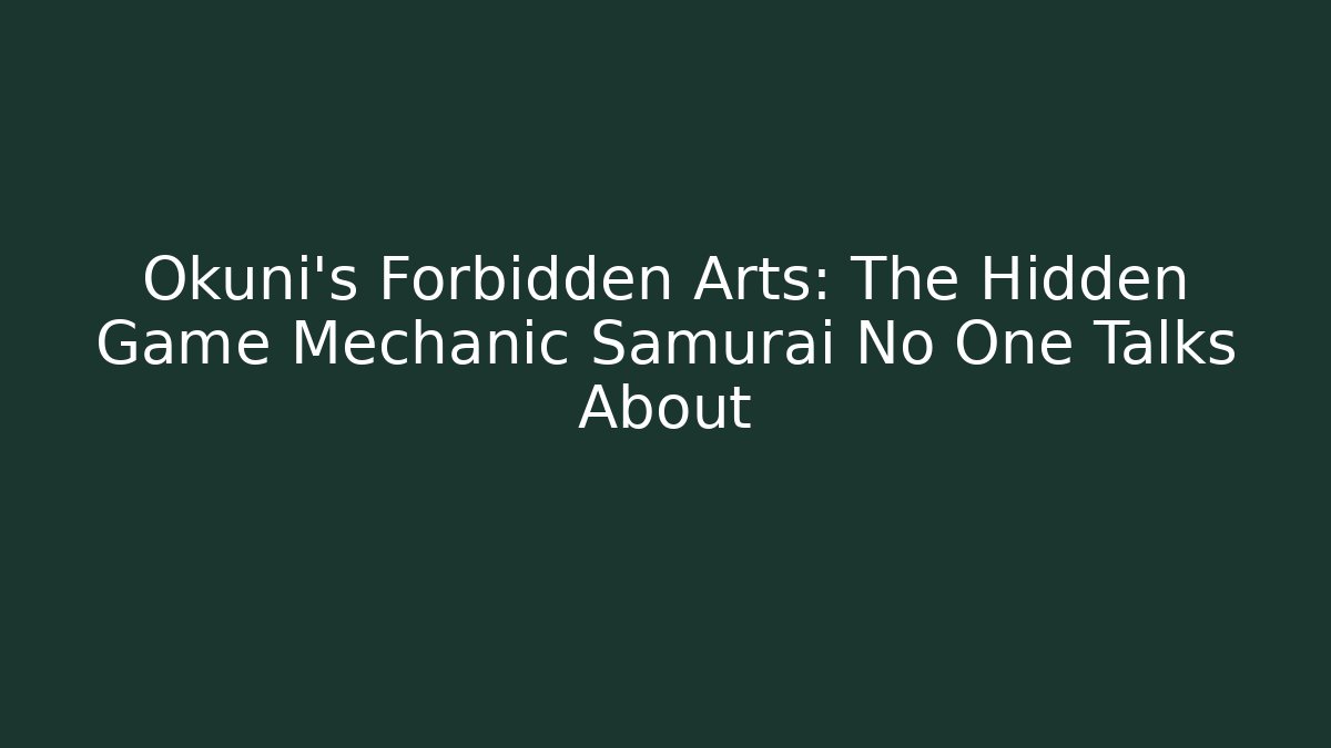 Okuni's Forbidden Arts: The Hidden Game Mechanic Samurai No One Talks About