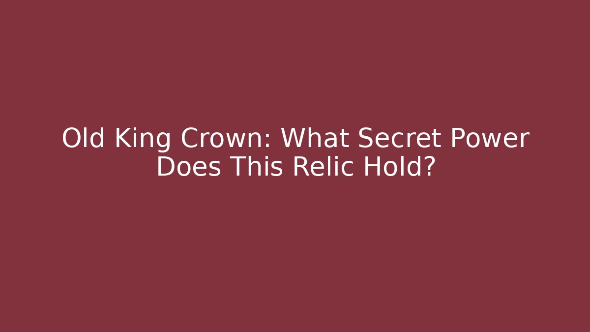Old King Crown: What Secret Power Does This Relic Hold?