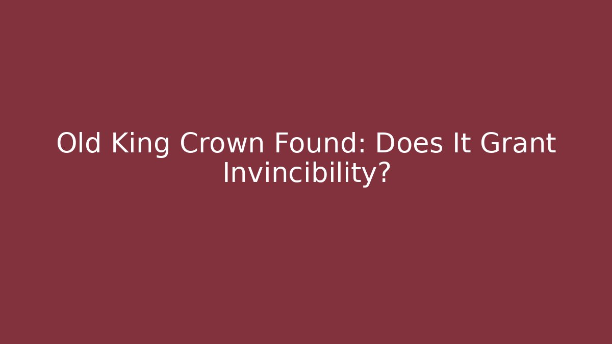Old King Crown Found: Does It Grant Invincibility?