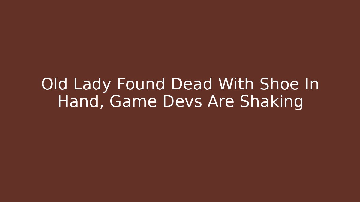 Old Lady Found Dead With Shoe In Hand, Game Devs Are Shaking