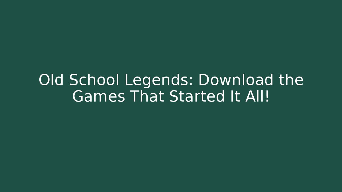 Old School Legends: Download the Games That Started It All!