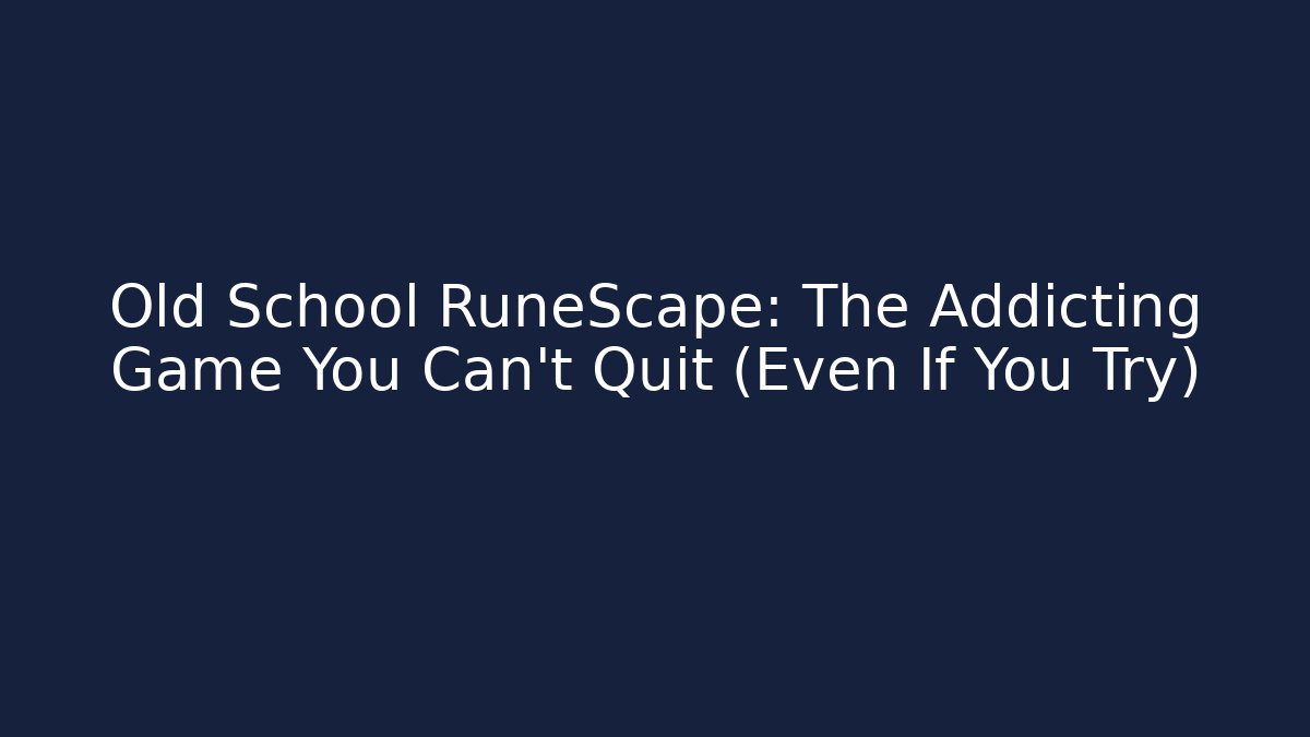 Old School RuneScape: The Addicting Game You Can't Quit (Even If You Try)