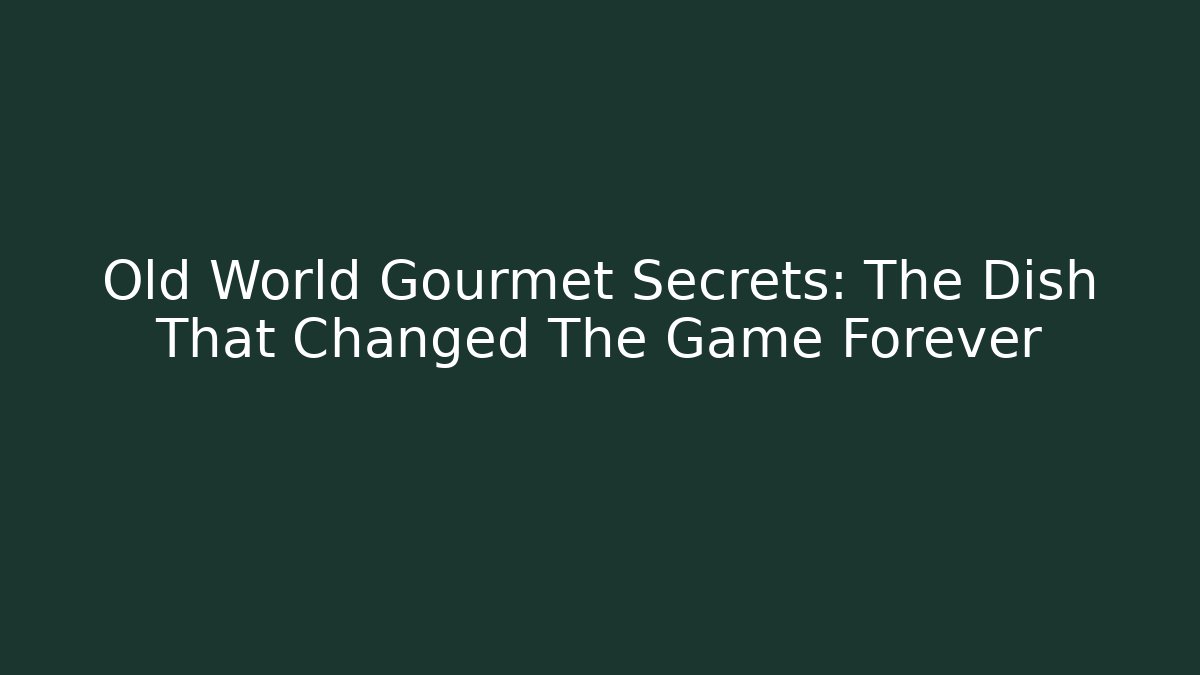 Old World Gourmet Secrets: The Dish That Changed The Game Forever