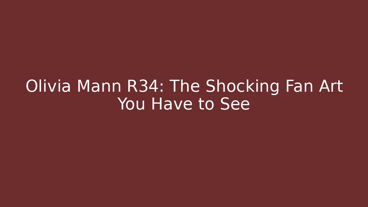 Olivia Mann R34: The Shocking Fan Art You Have to See - Felix Cat Insurance
