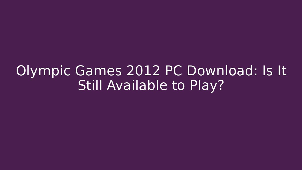 Olympic Games 2012 PC Download: Is It Still Available to Play?