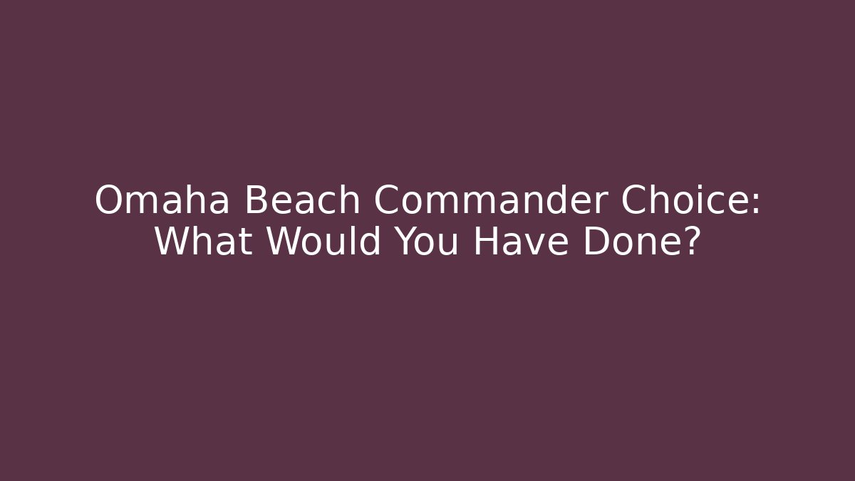 Omaha Beach Commander Choice: What Would You Have Done?