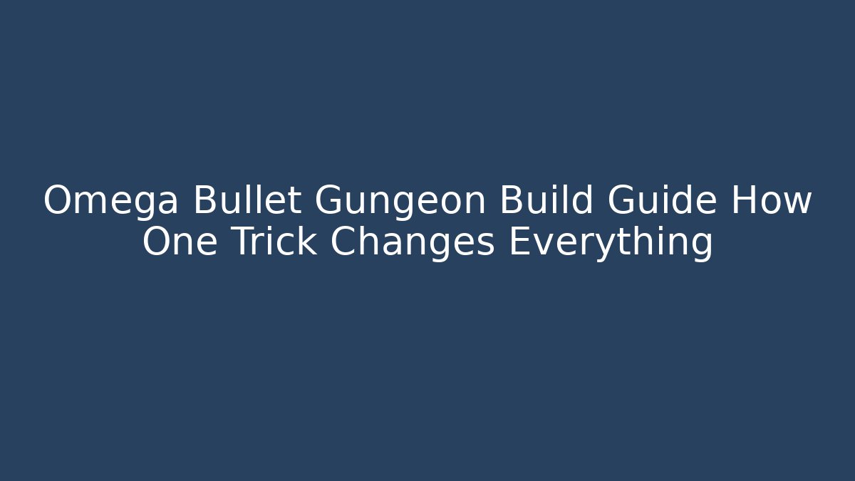 Omega Bullet Gungeon Build Guide How One Trick Changes Everything - Felix Cat Insurance