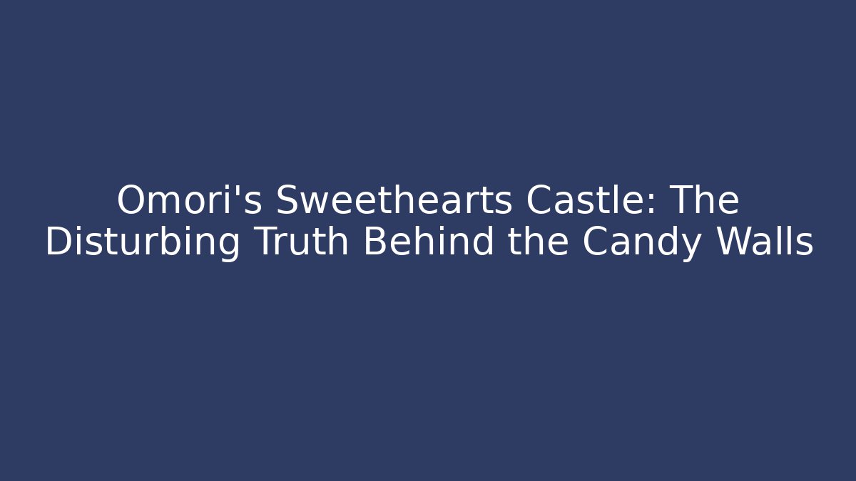 Omori's Sweethearts Castle: The Disturbing Truth Behind the Candy Walls