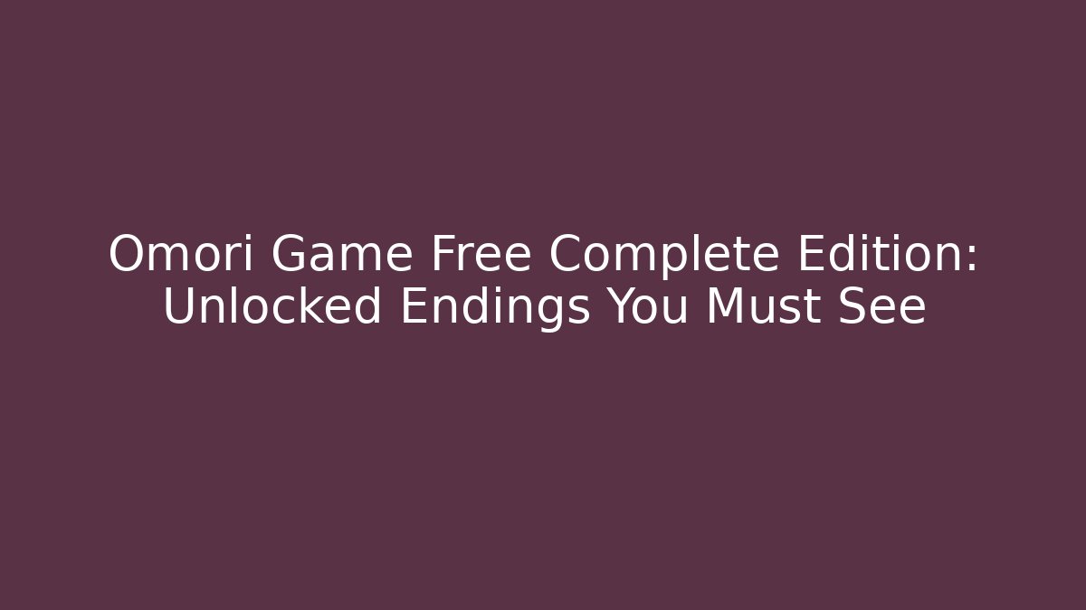 Omori Game Free Complete Edition: Unlocked Endings You Must See