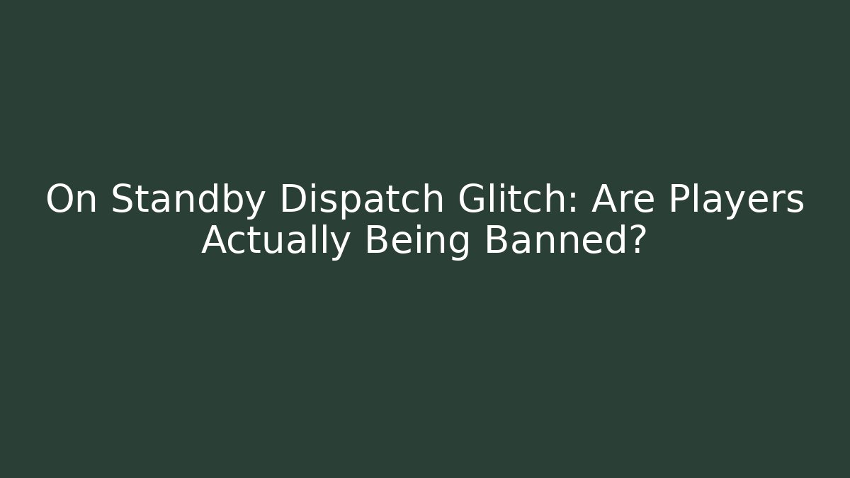On Standby Dispatch Glitch: Are Players Actually Being Banned?