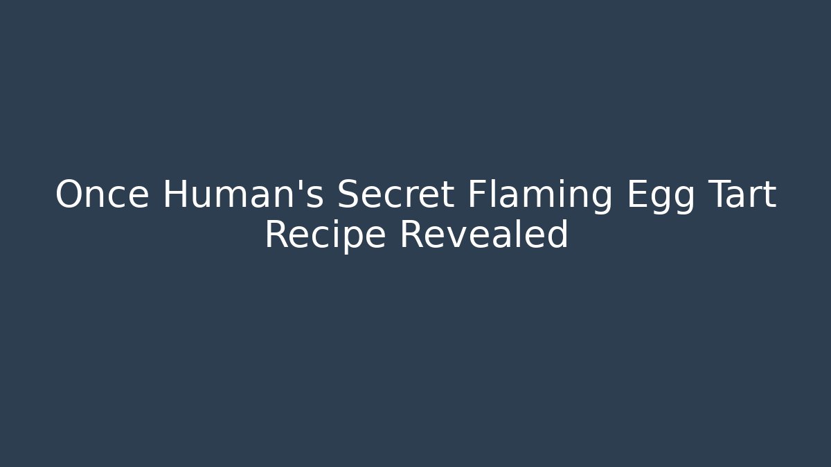 Once Human's Secret Flaming Egg Tart Recipe Revealed